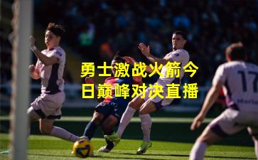 勇士激战火箭今日巅峰对决直播