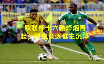 欧联杯十六强烽烟再起，列强竞逐谁主沉浮