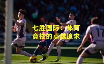 七胜国际：体育竞技的卓越追求