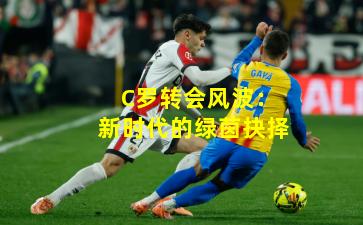 C罗转会风波：新时代的绿茵抉择
