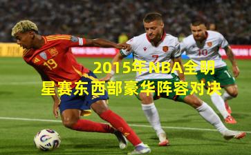 2015年NBA全明星赛东西部豪华阵容对决