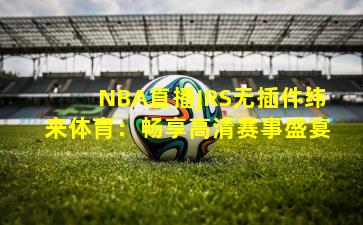 NBA直播JRS无插件纬来体育：畅享高清赛事盛宴