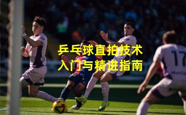 乒乓球直拍技术入门与精进指南